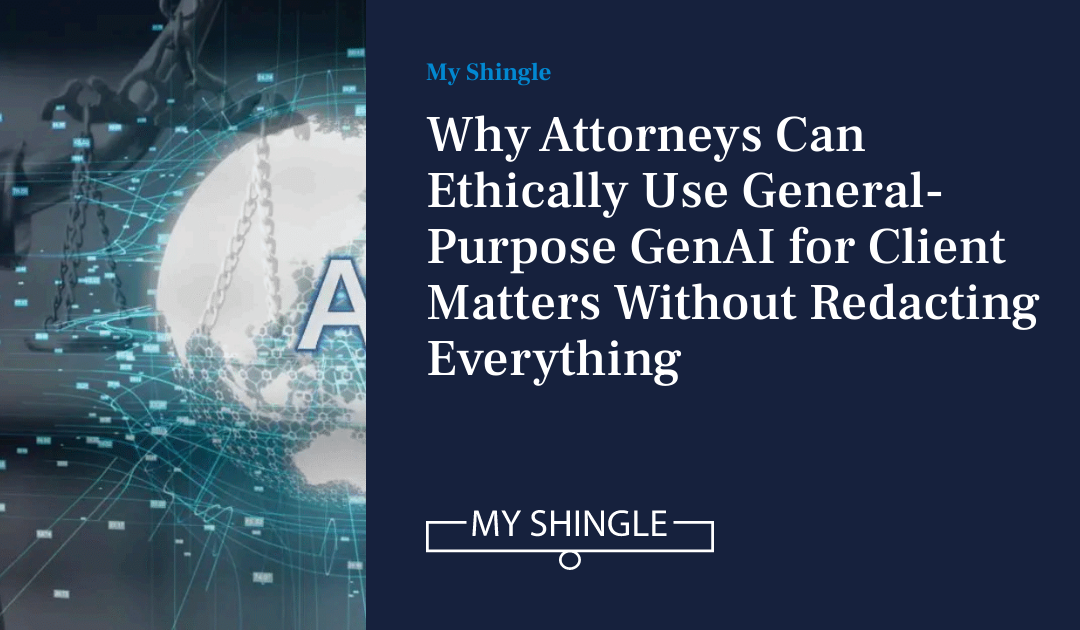 Why Attorneys Can Ethically Use General-Purpose GenAI For Client Matters Without Redacting Everything